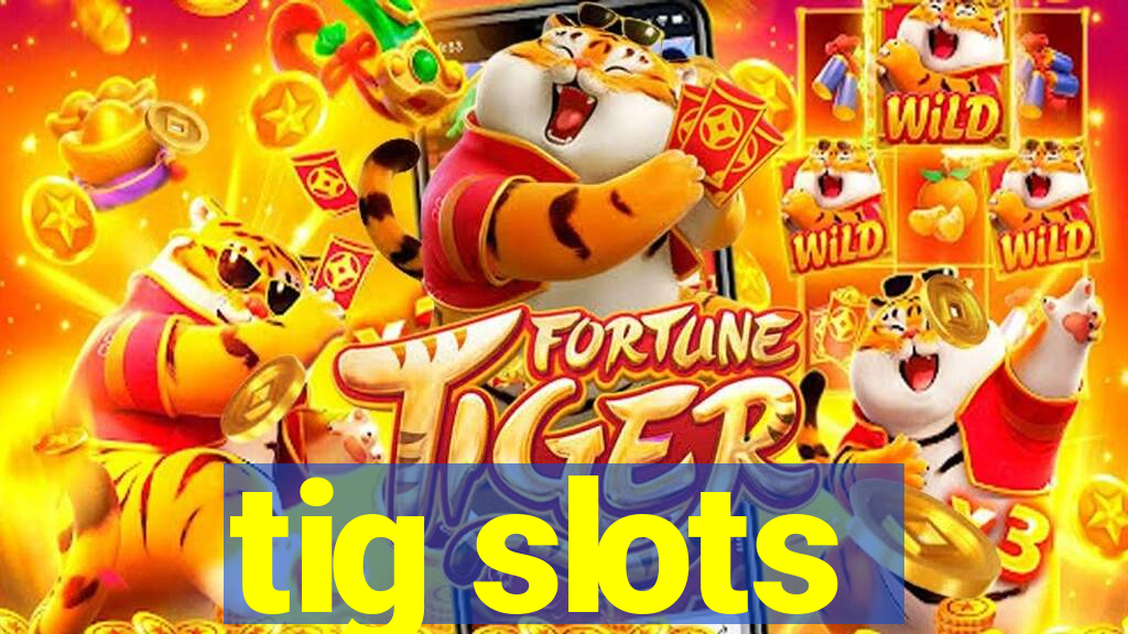 tig slots